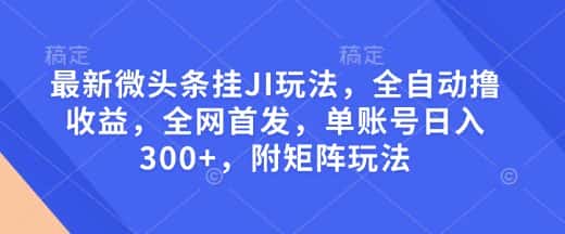 最新微头条挂JI玩法，全自动撸收益，全网首发，单账号日入300+，附矩阵玩法-优优云创网