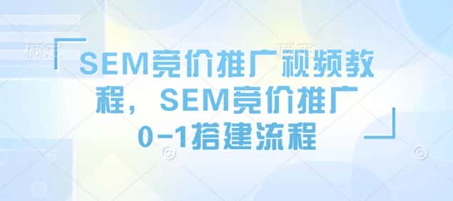 SEM竞价推广视频教程,SEM竞价推广0-1搭建流程-优优云创网