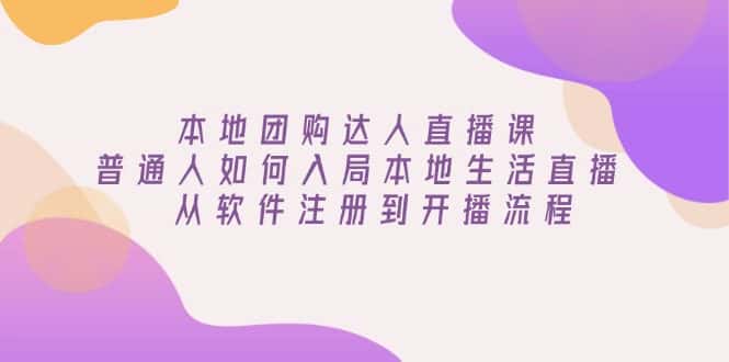 (13981期)本地团购达人直播课:普通人如何入局本地生活直播, 从软件注册到开播流程-优优云创网