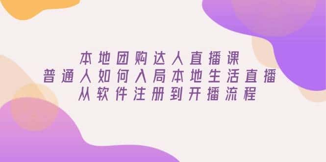 本地团购达人直播课:普通人如何入局本地生活直播, 从软件注册到开播流程-优优云创网