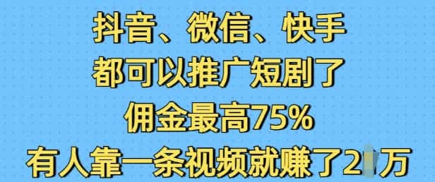 抖音微信快手都可以推广短剧了,佣金最高75%,有人靠一条视频就挣了2W-优优云创网