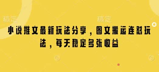 小说推文最新玩法分享，图文搬运连怼玩法，每天稳定多张收益-优优云创网