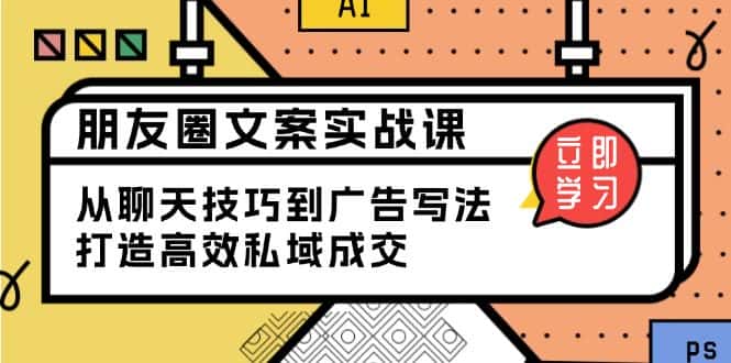 (13989期)朋友圈文案实战课:从聊天技巧到广告写法,打造高效私域成交-优优云创网