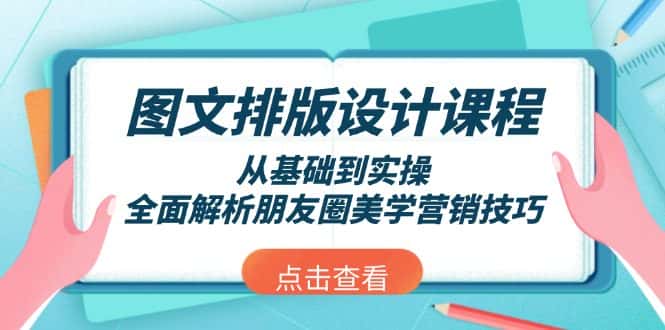 (13990期)图文排版设计课程,从基础到实操,全面解析朋友圈美学营销技巧-优优云创网