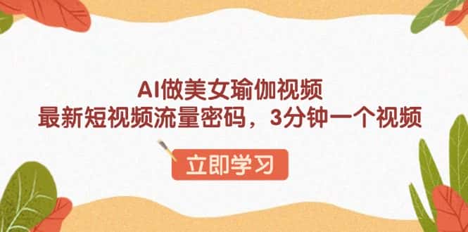 (13992期)AI做美女瑜伽视频,最新短视频流量密码,3分钟一个视频-优优云创网
