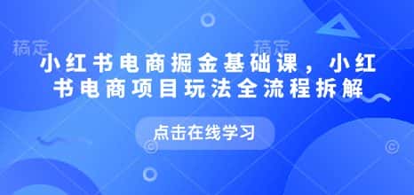 小红书电商掘金课,小红书电商项目玩法全流程拆解-优优云创网
