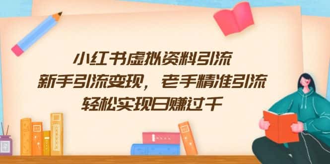 (13995期)小红书虚拟资料引流,新手引流变现,老手精准引流,轻松实现日赚过千-优优云创网