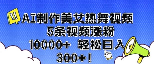 AI制作美女热舞视频 5条视频涨粉10000+ 轻松日入3张-优优云创网