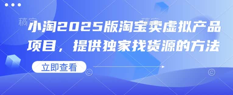 小淘2025版淘宝卖虚拟产品项目,提供独家找货源的方法-优优云创网