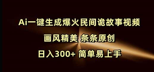 Ai一键生成爆火民间诡故事视频 画风精美 条条原创 日入300+ 简单易上手-优优云创网