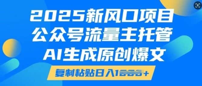 2025新风口项目,公众号流量主托管,AI生成原创爆文,复制粘贴日入多张-优优云创网