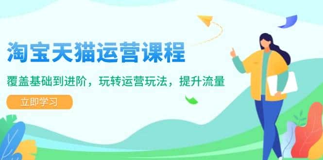 淘宝天猫运营课程，覆盖基础到进阶，玩转运营玩法，提升流量-优优云创网
