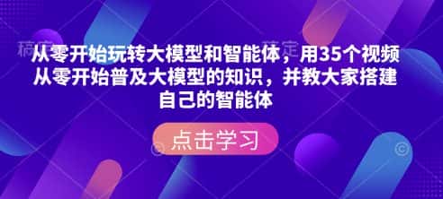 从零开始玩转大模型和智能体,用35个视频从零开始普及大模型的知识,并教大家搭建自己的智能体-优优云创网
