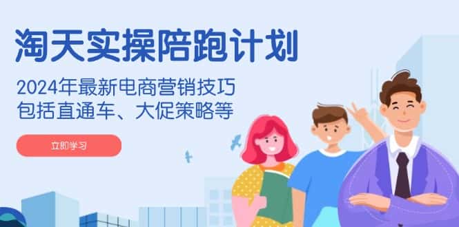 (14008期)淘天实操陪跑计划,2024年最新电商营销技巧,包括直通车、大促策略等-优优云创网