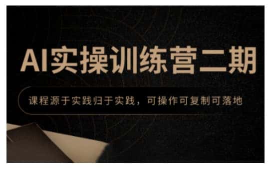 AI实操训练营二期,课程源于实践归于实践,可操作可复制可落地-优优云创网