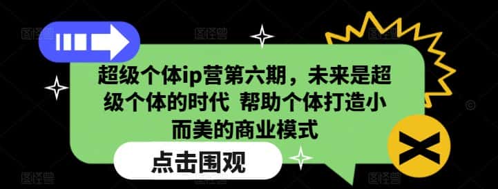 超级个体ip营第六期,未来是超级个体的时代 帮助个体打造小而美的商业模式-优优云创网