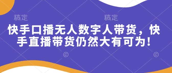 快手口播无人数字人带货,快手直播带货仍然大有可为!-优优云创网