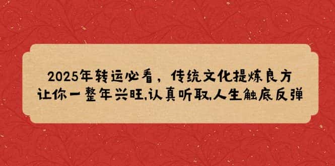 (14013期)2025年转运必看,传统文化提炼良方,让你一整年兴旺,认真听取,人生触底反弹-优优云创网