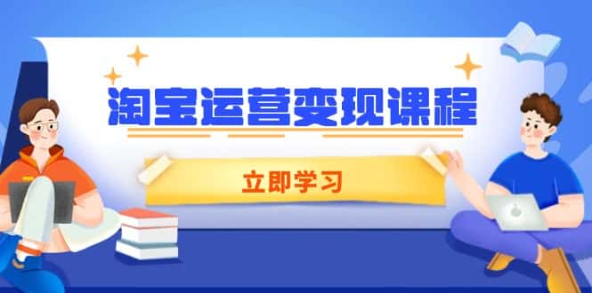 （14016期）淘宝运营变现课程，涵盖店铺运营、推广、数据分析，助力商家提升-优优云创网