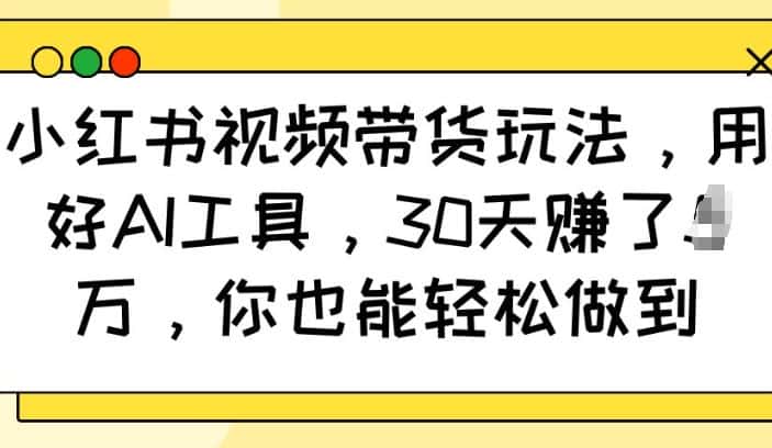 小红书视频带货玩法，用好AI工具，30天收益过W，你也能轻松做到-优优云创网