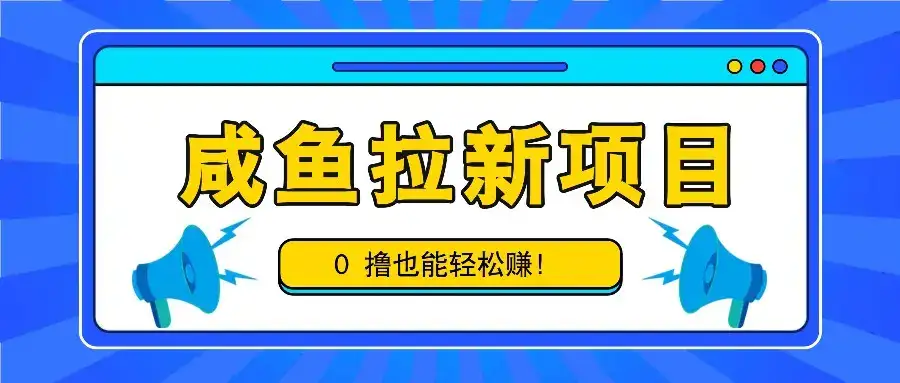 咸鱼拉新项目，拉新一单6-9元，0撸也能轻松赚，白撸几十几百！-优优云创网