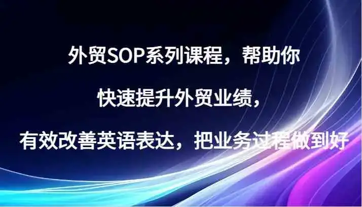 外贸SOP系列课程,帮助你快速提升外贸业绩,有效改善英语表达,把业务过程做到好-优优云创网