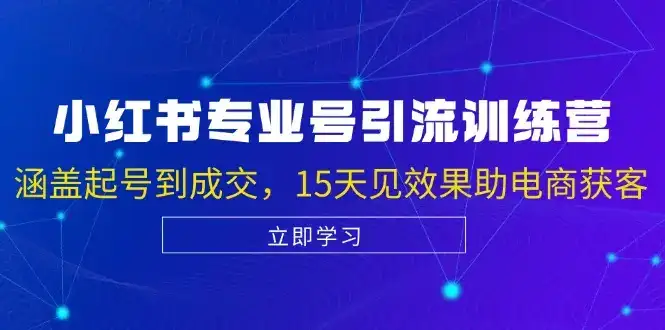 小红书专业号引流陪跑课,涵盖起号到成交,15天见效果助电商获客-优优云创网