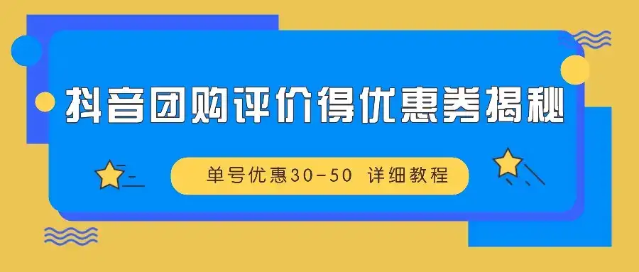 抖音团购评价得优惠券揭秘 单号优惠30-50 详细教程-优优云创网