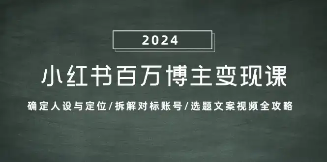 小红书百万博主变现课:确定人设与定位/拆解对标账号/选题文案视频全攻略-优优云创网
