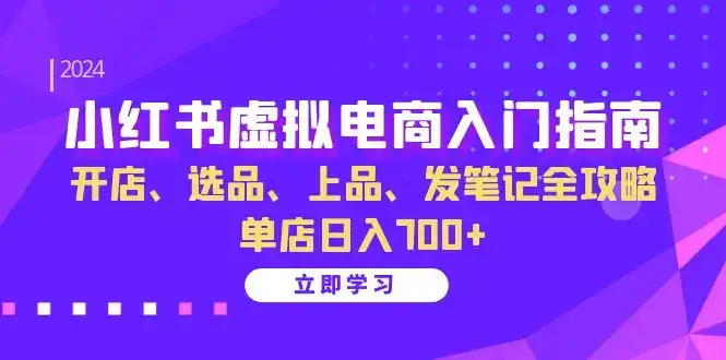 小红书虚拟电商入门指南:开店、选品、上品、发笔记全攻略 单店日入700+-优优云创网
