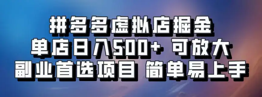 拼多多虚拟店掘金 单店日入500+ 可放大 副业首选项目 简单易上手-优优云创网
