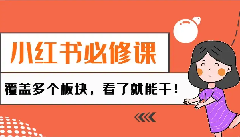 小红书必修课：电商/无人/获客/种草/mcn/直播等多个板块，看了就能干！-优优云创网