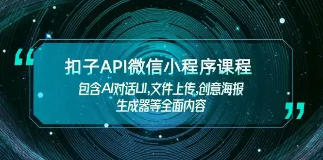 扣子API微信小程序课程,包含AI对话UI,文件上传,创意海报生成器等全面内容-优优云创网