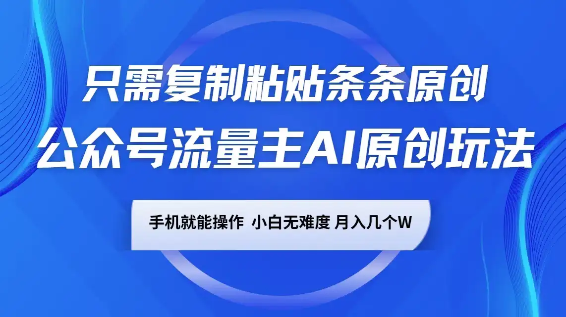 公众号流量主AI原创玩法,只需复制粘贴条条原创,手机可操作,小白无难度,月入几个W-优优云创网