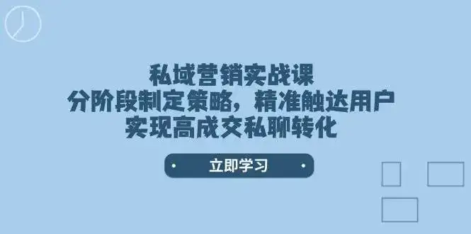 私域营销实战课，分阶段制定策略，精准触达用户，实现高成交私聊转化-优优云创网