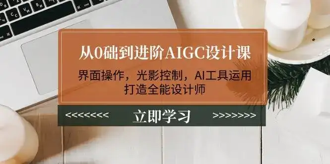 从0础到进阶AIGC设计课:界面操作,光影控制,AI工具运用,打造全能设计师-优优云创网