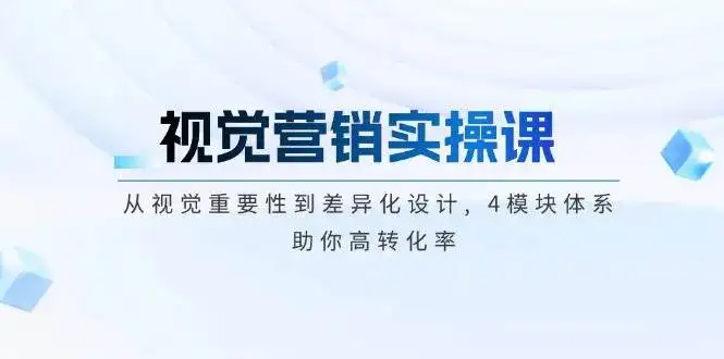 视觉营销实操课, 从视觉重要性到差异化设计, 4模块体系, 助你高转化率-优优云创网