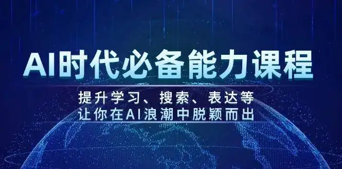 AI时代必备能力课程,提升学习、搜索、表达等,让你在AI浪潮中脱颖而出-优优云创网