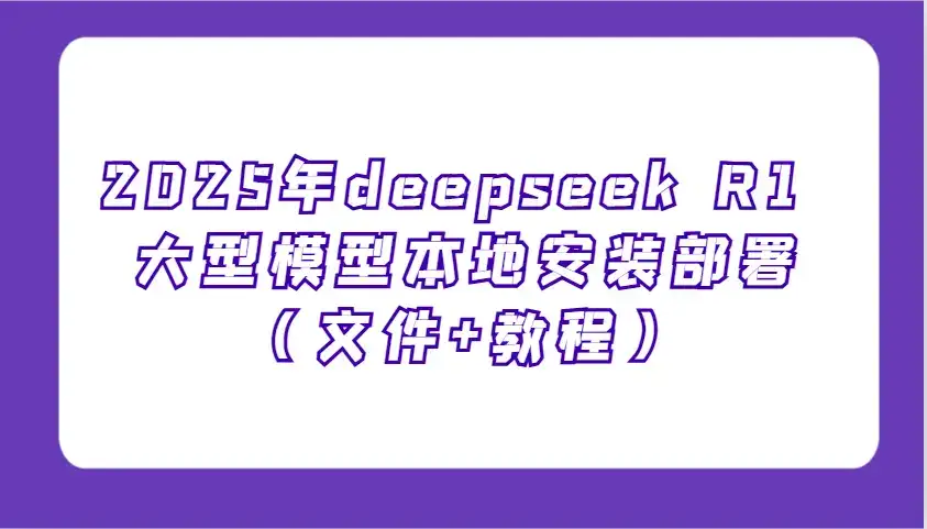 2025年deepseek R1 大型模型本地安装部署(文件+教程),新手也能快速上手!-优优云创网