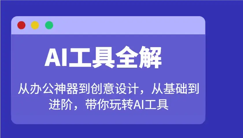 AI工具全解:从办公神器到创意设计,从基础到进阶,带你玩转AI工具-优优云创网