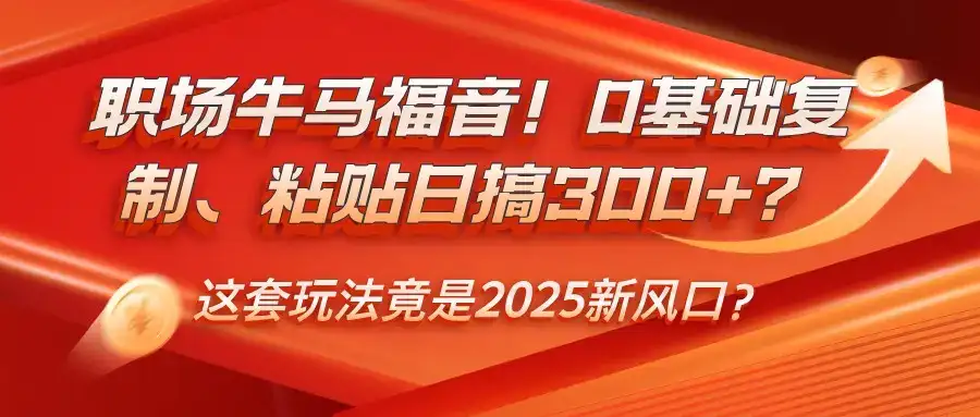 职场牛马福音!0基础复制、粘贴日搞300+?这套玩法竟是2025新风口?-优优云创网