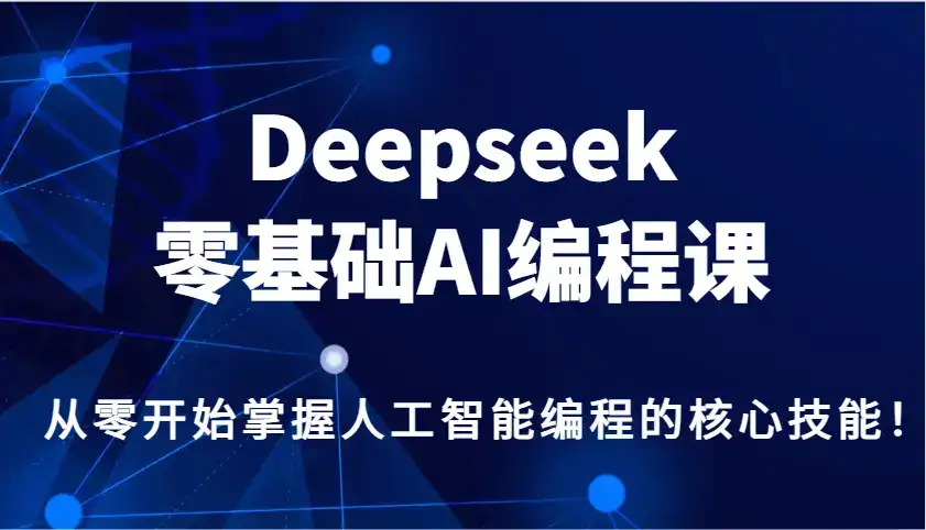 Deepseek零基础AI编程课,从零开始掌握人工智能编程的核心技能!-优优云创网