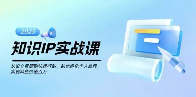 知识IP实战课,从设立目标到快速行动,助你孵化个人品牌,实现商业价值百万-优优云创网