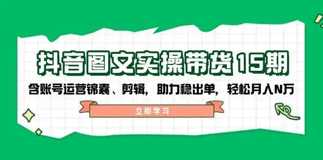 抖音图文带货实操第15期：账号运营锦囊、剪辑，助力稳出单，轻松月入N万-优优云创网