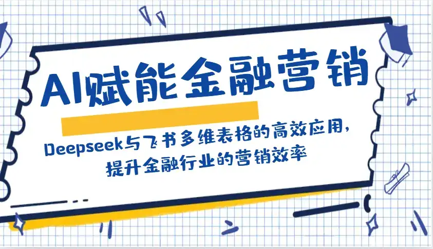 AI赋能金融营销：Deepseek与飞书多维表格的高效应用，提升金融行业的营销效率-优优云创网
