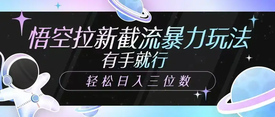 悟空拉新截流暴力玩法,有手就行,轻松日入三位数-优优云创网