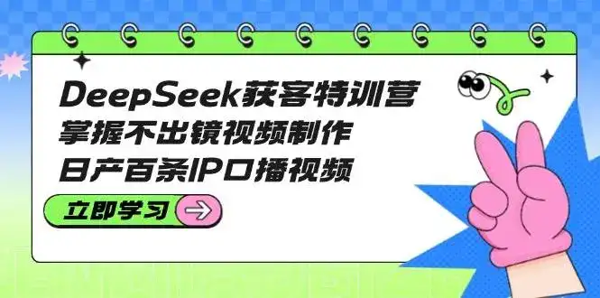 DeepSeek获客特训营:掌握不出镜视频制作,日产百条IP口播视频-优优云创网