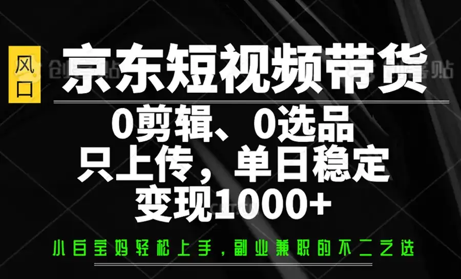京东短视频带货，0剪辑，0选品，只上传，单日稳定变现1000+-优优云创网