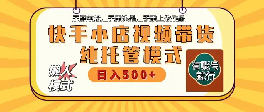 【快手小店代运营】限时托管计划,全程喂饭,单日稳定变现800+-优优云创网