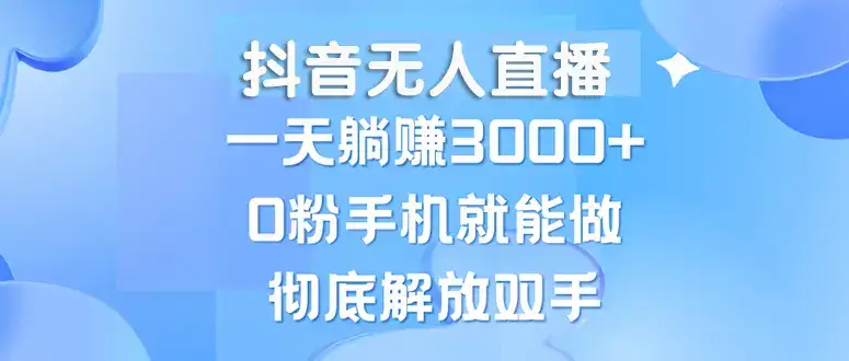 (13038期)抖音无人直播,一天躺赚3000+,0粉手机就能做,新手小白均可操作-优优云创网